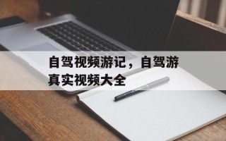 自驾视频游记，自驾游真实视频大全