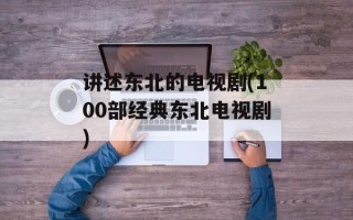 讲述东北的电视剧(100部经典东北电视剧)