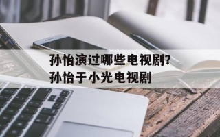 孙怡演过哪些电视剧？孙怡于小光电视剧