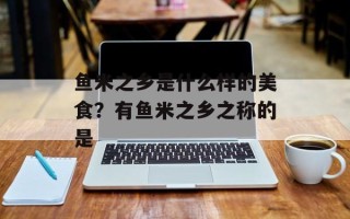 鱼米之乡是什么样的美食？有鱼米之乡之称的是