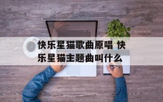 快乐星猫歌曲原唱 快乐星猫主题曲叫什么