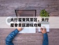太行屋脊风景区，太行屋脊景区游玩攻略