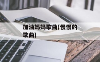 加油妈妈歌曲(慢慢的歌曲)