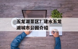 五龙湖景区？建水五龙湖城市公园介绍