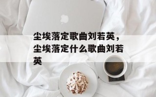 尘埃落定歌曲刘若英，尘埃落定什么歌曲刘若英