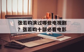 张若昀演过哪些电视剧？张若昀十部必看电影