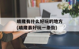 晴隆有什么好玩的地方(晴隆县好玩一条街)