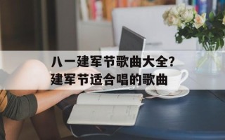 八一建军节歌曲大全？建军节适合唱的歌曲