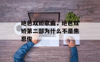 绝色双娇歌曲，绝色双娇第二部为什么不是焦恩俊