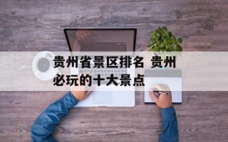 贵州省景区排名 贵州必玩的十大景点