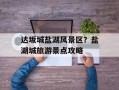 达坂城盐湖风景区？盐湖城旅游景点攻略