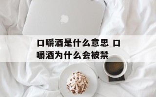 口嚼酒是什么意思 口嚼酒为什么会被禁