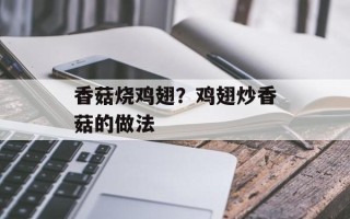 香菇烧鸡翅？鸡翅炒香菇的做法