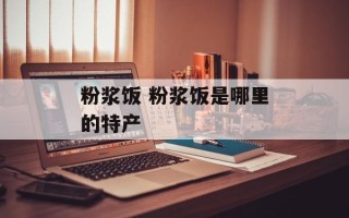 粉浆饭 粉浆饭是哪里的特产
