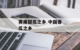 黄甫甜瓜之乡 中国香瓜之乡