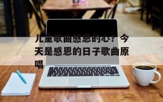 儿童歌曲感恩的心？今天是感恩的日子歌曲原唱