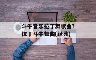斗牛音乐拉丁舞歌曲？拉丁斗牛舞曲(经典)