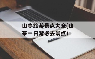 山亭旅游景点大全(山亭一日游必去景点)