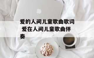 爱的人间儿童歌曲歌词 爱在人间儿童歌曲伴奏