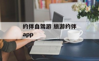 约伴自驾游 旅游约伴app