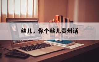 丝儿，你个丝儿贵州话
