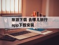 旅游下载 去哪儿旅行app下载安装
