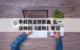 李叔同送别歌曲 弘一法师的《送别》歌词