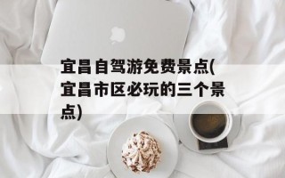 宜昌自驾游免费景点(宜昌市区必玩的三个景点)