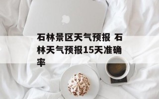 石林景区天气预报 石林天气预报15天准确率
