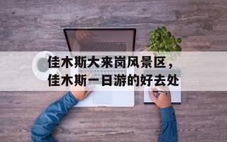 佳木斯大来岗风景区，佳木斯一日游的好去处