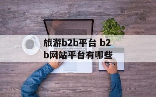 旅游b2b平台 b2b网站平台有哪些