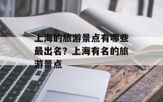 上海的旅游景点有哪些最出名？上海有名的旅游景点