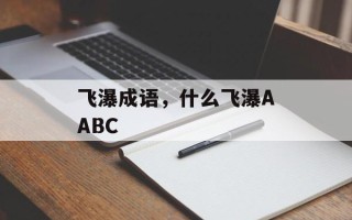飞瀑成语，什么飞瀑AABC