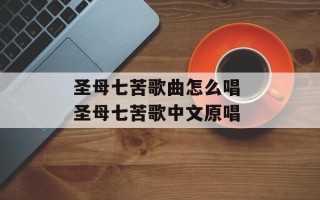 圣母七苦歌曲怎么唱 圣母七苦歌中文原唱