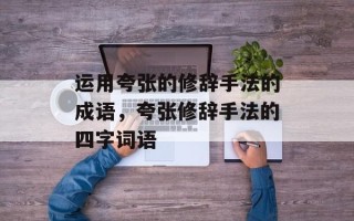 运用夸张的修辞手法的成语，夸张修辞手法的四字词语