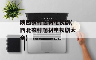 陕西农村题材电视剧(西北农村题材电视剧大全)