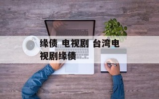 缘债 电视剧 台湾电视剧缘债
