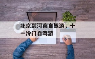 北京到河南自驾游，十一冷门自驾游