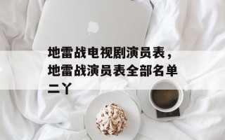 地雷战电视剧演员表，地雷战演员表全部名单二丫