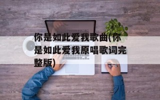 你是如此爱我歌曲(你是如此爱我原唱歌词完整版)