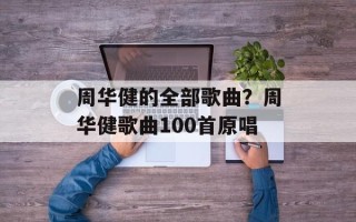 周华健的全部歌曲？周华健歌曲100首原唱