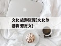 文化旅游资源(文化旅游资源定义)