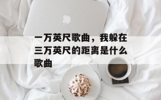 一万英尺歌曲，我躲在三万英尺的距离是什么歌曲