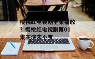 樱桃红电视剧全集播放？樱桃红电视剧第01集主演宋小宝