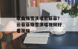 歌曲殇雪演唱云菲菲？云菲菲殇雪演唱视频好看视频
