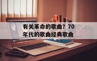 有关革命的歌曲？70年代的歌曲经典歌曲