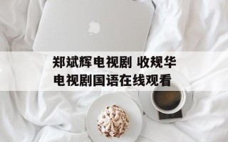 郑斌辉电视剧 收规华电视剧国语在线观看