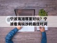 宁波海滩哪里好玩？宁波看海玩沙的最佳时间