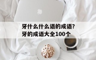 牙什么什么语的成语？牙的成语大全100个