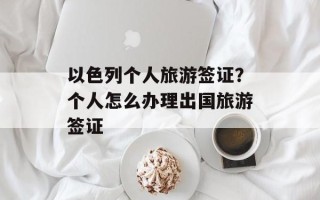 以色列个人旅游签证？个人怎么办理出国旅游签证